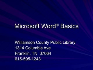 Microsoft Word ®  Basics Williamson County Public Library 1314 Columbia Ave Franklin, TN  37064 615-595-1243 