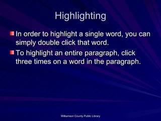 Highlighting In order to highlight a single word, you can simply double click that word.  To highlight an entire paragraph, click three times on a word in the paragraph. 