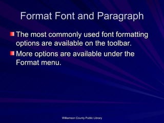 Format Font and Paragraph The most commonly used font formatting options are available on the toolbar. More options are available under the Format menu. 