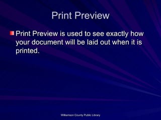 Print Preview Print Preview is used to see exactly how your document will be laid out when it is printed.  