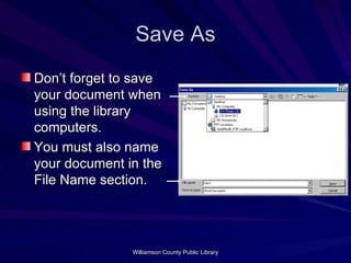 Save As Don’t forget to save your document when using the library computers. You must also name your document in the File Name section. 