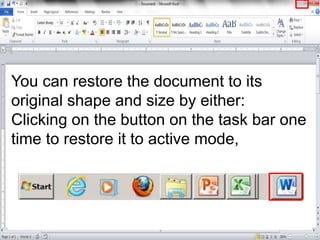 You can restore the document to its
original shape and size by either:
Clicking on the button on the task bar one
time to restore it to active mode,
 