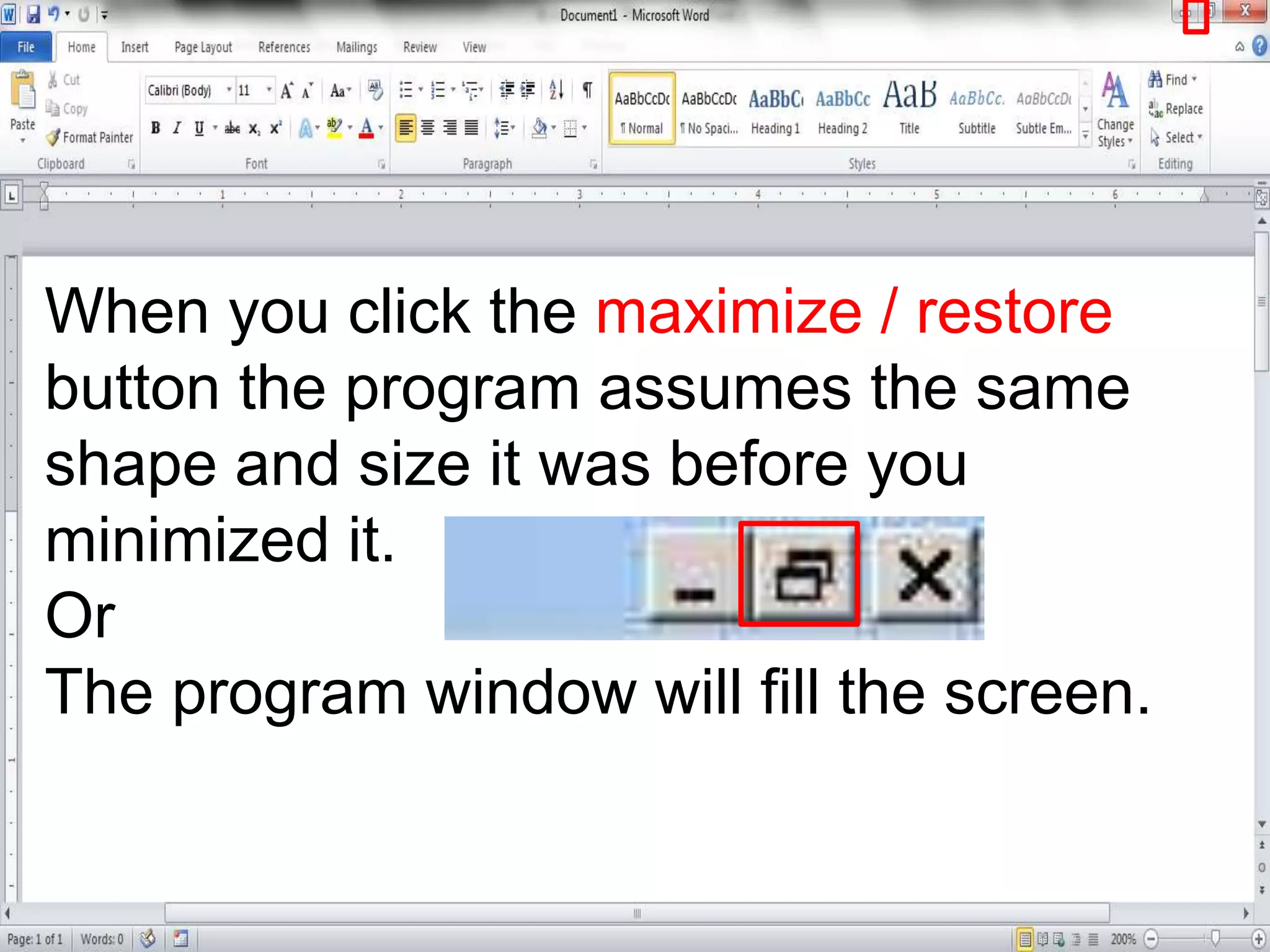 When you click the maximize / restore
button the program assumes the same
shape and size it was before you
minimized it.
Or
The program window will fill the screen.
 