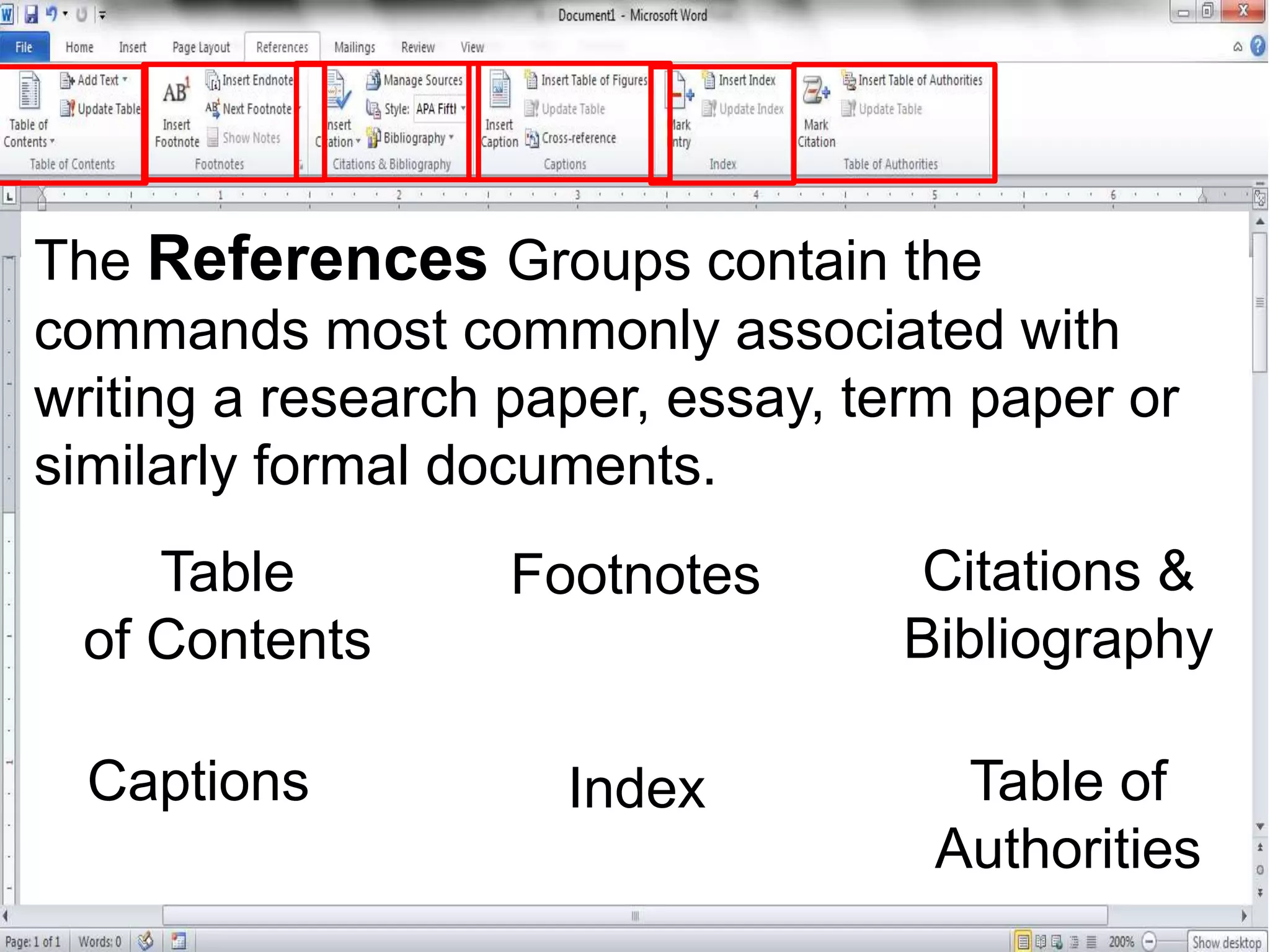 The References Groups contain the
commands most commonly associated with
writing a research paper, essay, term paper or
similarly formal documents.
Table
of Contents
Footnotes Citations &
Bibliography
Captions Index Table of
Authorities
 