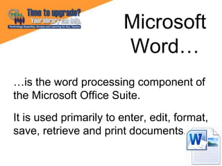 …is the word processing component of
the Microsoft Office Suite.
It is used primarily to enter, edit, format,
save, retrie...