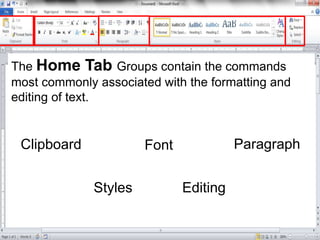 The Home Tab Groups contain the commands
most commonly associated with the formatting and
editing of text.
Clipboard Font ...