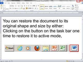 You can restore the document to its
original shape and size by either:
Clicking on the button on the task bar one
time to ...