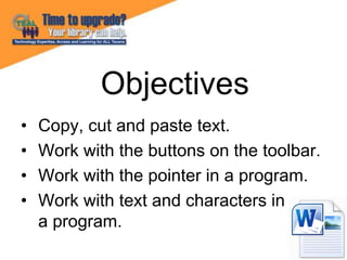 • Copy, cut and paste text.
• Work with the buttons on the toolbar.
• Work with the pointer in a program.
• Work with text...