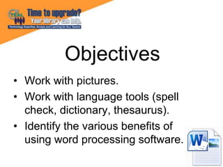 • Work with pictures.
• Work with language tools (spell
check, dictionary, thesaurus).
• Identify the various benefits of
...