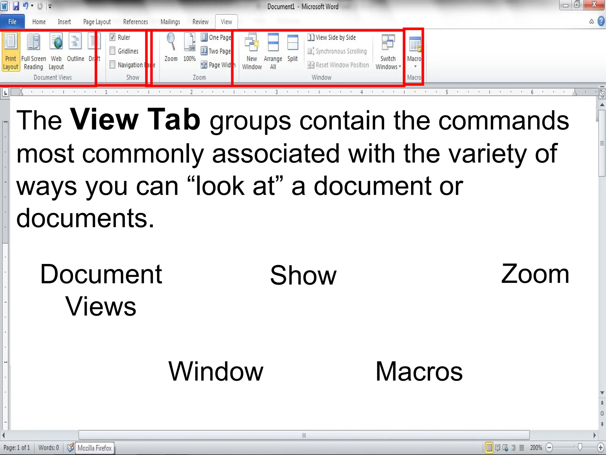 The View Tab groups contain the commands
most commonly associated with the variety of
ways you can “look at” a document or
documents.
Document
Views
Show Zoom
Window Macros
 