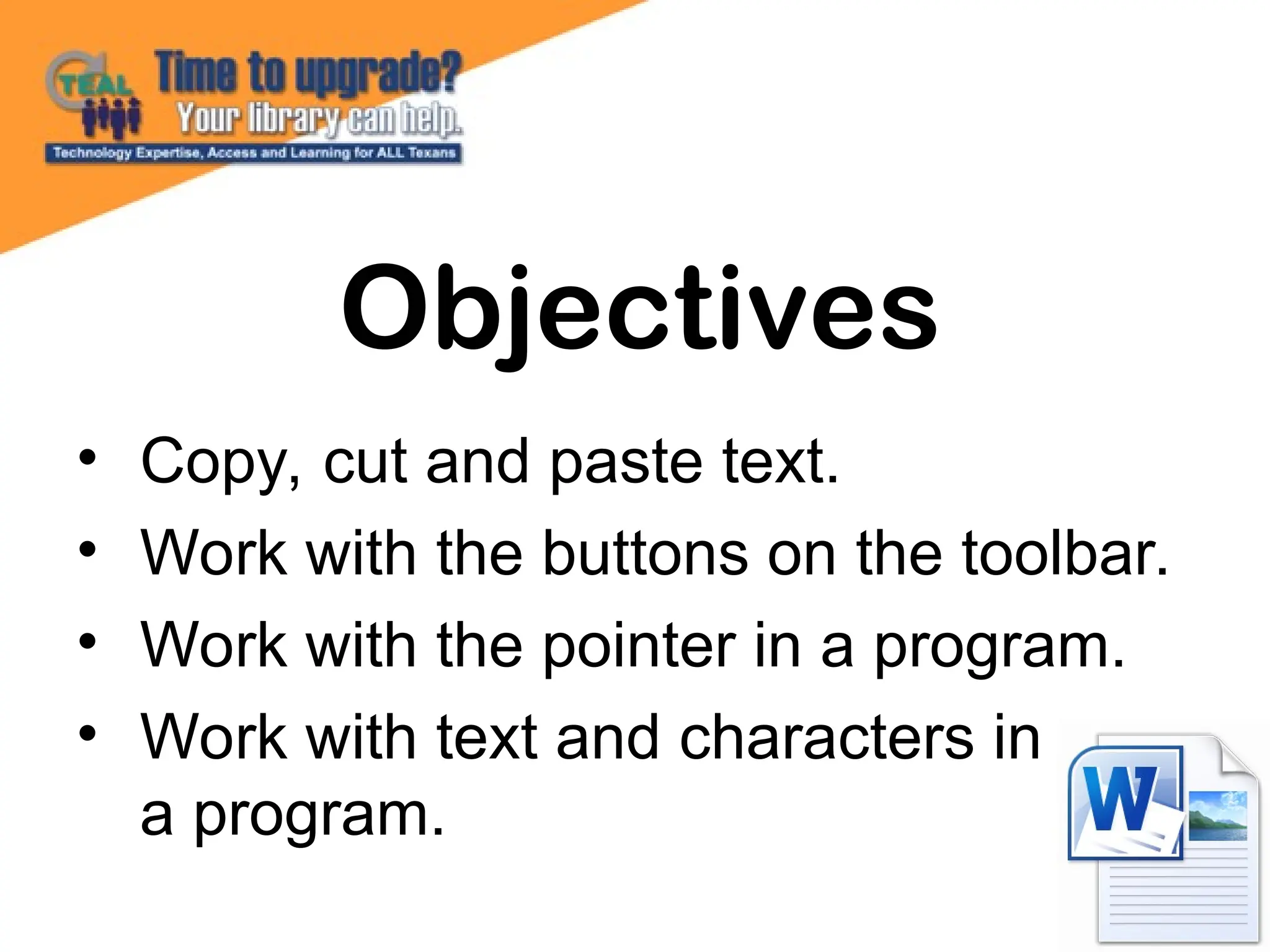 • Copy, cut and paste text.
• Work with the buttons on the toolbar.
• Work with the pointer in a program.
• Work with text and characters in
a program.
Objectives
 