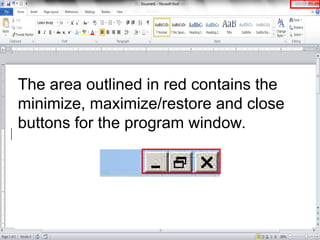 The area outlined in red contains the
minimize, maximize/restore and close
buttons for the program window.
 
