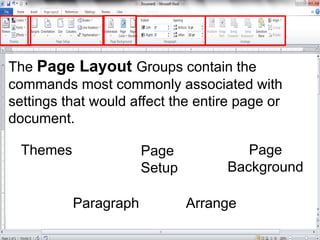 The Page Layout Groups contain the
commands most commonly associated with
settings that would affect the entire page or
document.
Themes Page
Setup
Page
Background
Paragraph Arrange
 