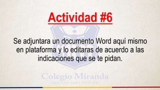 Actividad #6
Se adjuntara un documento Word aquí mismo
en plataforma y lo editaras de acuerdo a las
indicaciones que se te pidan.
 