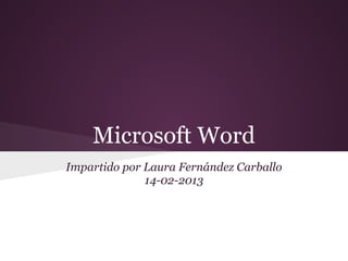 Microsoft Word
Impartido por Laura Fernández Carballo
              14-02-2013
 