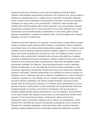 pierderea de către Zoe Trahanache a unei scrisori de dragoste primită de la Ştefan
Tipătescu. Piesa dezvăluie viaţa publică şi de familie a unor politicieni care, ajunşi la putere şi
ambiţioşi, se caracterizează printr-o creştere bruscă a instinctelor de parvenire. Interesele
eroilor, contrare numai în aparenţă, se armonizează în final, pentru că toţi ştiu să speculeze
avantajele unui regim politic „curat constituţional”, în folosul lor. Piesa are patru acte,
unitatea dintre ele fiind susţinută atât la nivelul subiectului, cât şi al personajelor. Acţiunea
se dezvoltă şi ia amploare de la o scenă la alta, de la un act la altul, înfăptuită de un număr
de personaje care se dezvăluie treptat, caracterizându-se prin cuvinte, gesturi şi fapte.
Acţiunea se desfăşoară în „capitala unui judeţ de munte”, pe fondul agitat al unei campanii
electorale . Aici are loc conflictul între
ambiţiosul avocat Nae Caţavencu, din „opoziţie”, care aspiră spre o carieră politică, şi grupul
fruntaş al conducerii locale, prefectul Ştefan Tipătescu şi „prezidentul” Zaharia Trahanache,
care conduce abuziv şi în interes personal viaţa politică a judeţului. Pentru a-i forţa să-l pună
candidat în locul lui Farfuridi, preferatul conducerii judeţului, Caţavencu îi ameninţă cu un
şantaj. Instrumentul de şantaj este o scrisoare de „amor” a lui Tipătescu trimisă d-nei Zoe
Trahanache, soţia ,,prezidentului”; pierdută de Zoe, scrisoarea este găsită de un cetăţean
turmentat şi subtilizată de la acesta de Caţavencu. Şantajul o sperie mai ales pe Zoe, care, de
teamă de a nu fi compromisă public, exercită presiuni asupra celor doi bărbaţi şi obţine
promisiunea candidaturii lui Caţavencu. Cand totul părea rezolvat, a urmat o adevărată
lovitură; de la Bucureşti, se cere, fără explicaţii, să fie trecut pe lista candidaţilor un nume
necunoscut: Agamemnon Dandanache. Reacţiile celor din jur sunt diferite: Zoe e disperată,
Catavencu ameninţător, Farfuridi şi Brâzovenescu sunt satisfăcuti că rivalul lor a pierdut, iar
Tipătescu e nervos. Trahanache este cel mai raţional şi se gândeşte la un mod de încheiere a
conflictului, supunându-se însă indicaţiei ,,de sus”. Situaţia se agravează în timpul sedinţei
de numire oficială a candidatului, dar intervine poliţaiul Pristanda, care pune la cale un
scandal menit să închidă gura lui Caţavencu. În încăierare, acesta pierde pălăria în care era
ascunsă scrisoarea şi dispare pentru o vreme, producând mari emoţii doamnei Trahanache.
Limpezirea situaţiei se rezolvă în actul al IV-lea. Dandanache, sosit de la Bucureşti, îşi
dezvăluie strategia politică, absolut asemănătoare cu cea a lui Caţavencu, dar la alt nivel şi
cu mai multă ticăloşie. Nae Caţavencu, fără scrisoare, se simte dezarmat şi schimbă tactica
parvenirii. În final, toată lumea se împacă, „micile pasiuni” dispar ca prin farmec,
Dandanache e ales în unanimitate, Caţavencu ţine un discurs şi se îmbrăţişează cu vechii
adversari într-o atmosferă de carnaval, de mascaradă, accentuată de muzica condusă de
Pristanda. Prin intamplări neaşteptate, comicul de situaţie susţine tensiunea dramatică:
pierderea şi găsirea repetată a scrisorii, intervenţiile repetate ale Cetăţeanului turmentat,
 