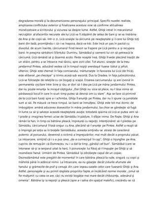 degradarea morală şi la dezumanizarea personajului principal. Specific nuvelei realiste,
amploarea conflictului exterior şi finalizarea acestuia vine să confirme atitudinea
moralizatoare a scriitorului şi viziunea sa despre lume. Astfel, Ghiţă intrat în mecanismul
necruţător al afacerilor necurate ale lui Lică va fi stăpânit de setea de bani şi se va înstrăina
de Ana şi de copii săi. Intr-o zi, Lică soseşte la cârciumă pe neaşteptate şi îi cere lui Ghiţă toţi
banii din ladă, promiţându-i că-i va înapoia, dacă va trăi. Este încă un pas în pactul cu
diavolul, de acum înainte, cârciumarul fiind nevoit sa îl apere pe Lică pentru a-şi recupera
banii. In preajma sărbătorii Sfântului Dumitru, Sămădăul şi oamenii lui vin să petreacă la
cârciumă, Lică rămând să şi doarmă acolo. Peste noapte însă, Ghiţă îl vede plecând însoţit de
un străin, pentru a se întoarce mai târziu, spre zorii zilei. Tot atunci, soseşte de la Ineu
jandarmul Pintea, aducând vestea că în timpul nopţii arendaşul fusese bătut şi jefuit.
Ulterior, Ghiţă este chemat în faţa comisarului, mărturiseşte în favoarea lui Lică (de frică),
este eliberat „pe chezăşie” şi trimis acasă sub escortă. Dus la Oradea, în faţa judecătorului,
Lică se foloseşte de relaţiile cu cei bogaţi şi scapă. Eroarea carciumarului işi are izvorul în
permanenta oscilare între bine şi rău; ar dori să-l dea pe Lică pe mâna jandarmului Pintea,
dar nu poate renunţa la mirajul câştigului „Dar Ghiţă nu voia să plece, nu-l lăsa inima să
părăsească locul în care în scurt timp putea să devină om cu stare”. Aşa se face că primind
de la Lică bani furaţi spre a-i schimba, Ghiţa îl anunţă pe Pintea, dar nu îi spune ca jumătate
sunt ai săi. Pe măsură ce trece timpul, iar banii se înmulţesc, Ghiţă este tot mai dornic de
îmbogăţire: amână aducerea doevezilor în mâna jandarmului, ba chiar se gândeşte să fugă
în lume ca să-şi salveze această neaşteptată avuţie; totodată spaima că Lică ar putea veni să-
l prade şi imaginea femeii ucise de Sămădău în pădure, îi sfâşie inima. De Paşte, Ghiţă şi Ana
rămân la han, în timp ce bătrâna pleacă, împreună cu nepoţii. Intenţionând să-l predea pe
Sămădău, cârciumarul îl lasă singur cu Ana, plecând să-l anunţe pe Pintea. Astfel a reuşit să
o împingă pe soţia sa în braţele Sămădăului, aceasta simţindu-se atrasă de caracterul
puternic al porcarului, devenind o victimă a împrejurărilor, mai mult decât a propriului păcat.
La intoarcere, simţind că i s-a pus ceva „de-a curmezişul în cap”, Ghiţă o înjunghie pe Ana,
cuprins de remuşcări că Dumnezeu nu i-a dat la timp „gândul cel bun”. Sămădăul (care se
întorsese să-şi ia serparul uitat la han), îi porunceşte lui Răuţ să-l împuşte pe Ghiţă şi să
incendieze hanul. Urmărit de Pintea, Sămădăul îşi zdrobeşte capul de un copac.
Deznodământul este pregătit de momentul în care bătrâna pleacă la rude, singură cu copii şi
mâhnită până în adâncul inimii. La întoarcere, ea nu găseşte decât zidurile afumate ale
hanului şi grămezile de praf şi cenuşă din care ieşeau oasele celor care fuseseră Ghiţă şi Ana.
Astfel, personajele şi-au primit răsplata propriilor fapte, ei încălcând norme morale: „omul să
fie mulţumit cu ceea ce are, căci nu există bogăţie mai mare decât chibzuinţa, adevărul şi
omenia”. Bătrâna îşi ia nepoţii şi pleacă (spre a-i salva din spaţiul malefic), crezându-se că
 
