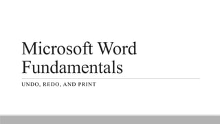 Microsoft Word
Fundamentals
UNDO, REDO, AND PRINT
 