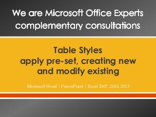 Table Styles
apply pre-set, creating new
and modify existing
Microsoft Word | PowerPoint | Excel 2007, 2010, 2013

 