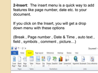 2-Insert: The insert menu is a quick way to add
features like page number, date etc. to your
document.
If you click on the Insert, you will get a drop
down menu with these options
(Break , Page number , Date & Time , auto text ,
field , symbols , comment , picture…)
 