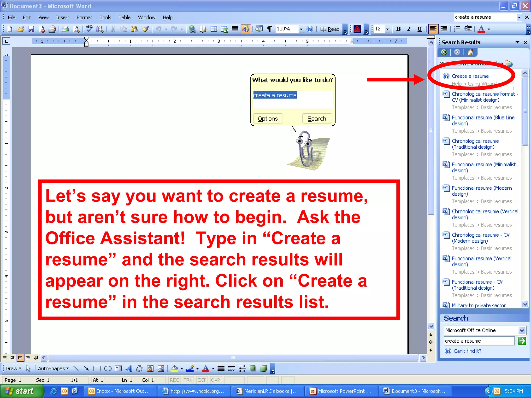Let’s say you want to create a resume,
but aren’t sure how to begin. Ask the
Office Assistant! Type in “Create a
resume” and the search results will
appear on the right. Click on “Create a
resume” in the search results list.
 