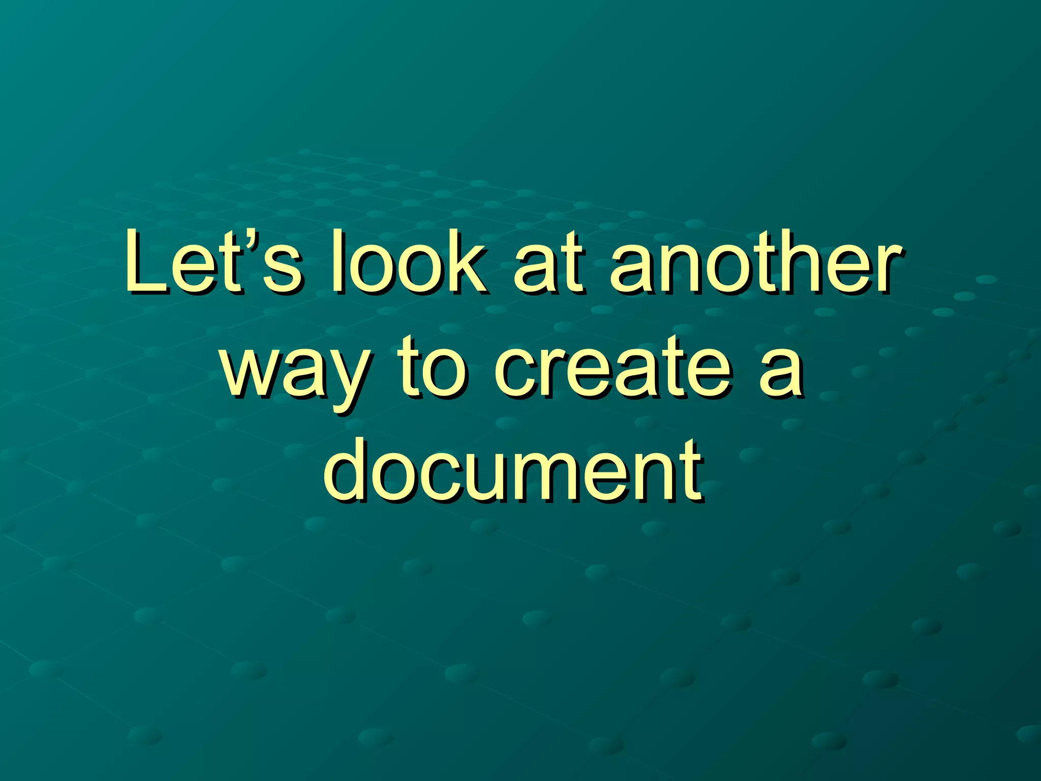Let’s look at anotherLet’s look at another
way to create away to create a
documentdocument
 