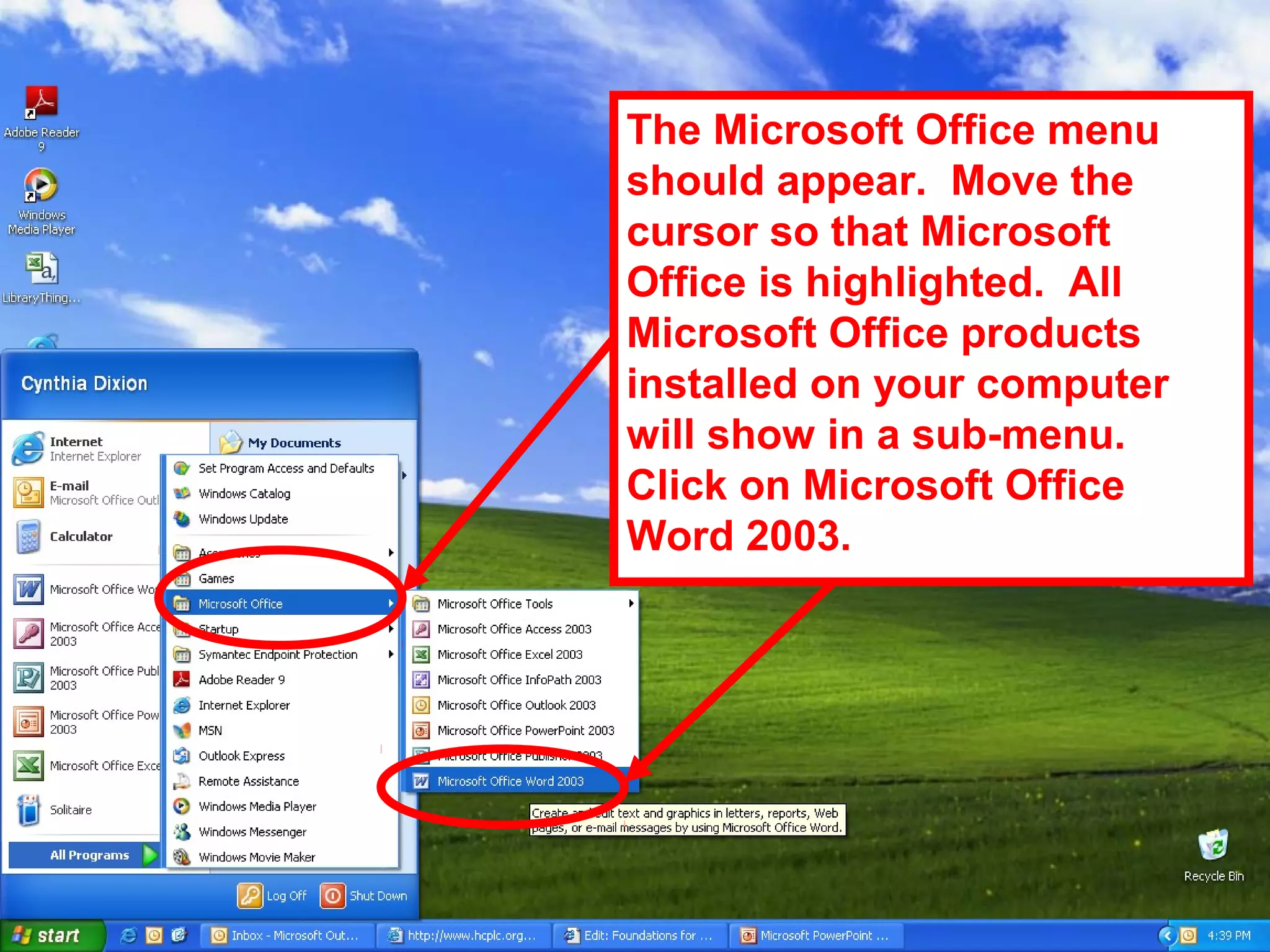 The Microsoft Office menu
should appear. Move the
cursor so that Microsoft
Office is highlighted. All
Microsoft Office products
installed on your computer
will show in a sub-menu.
Click on Microsoft Office
Word 2003.
 