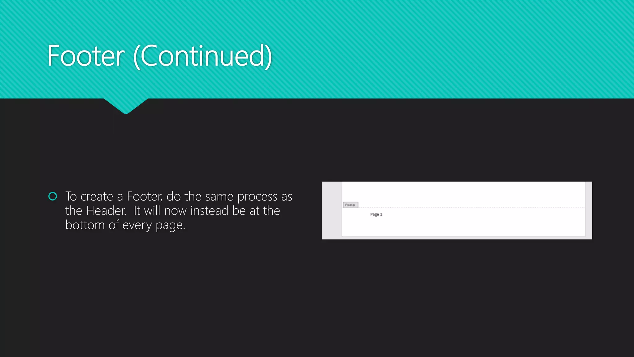 Footer (Continued)
 To create a Footer, do the same process as
the Header. It will now instead be at the
bottom of every page.
 