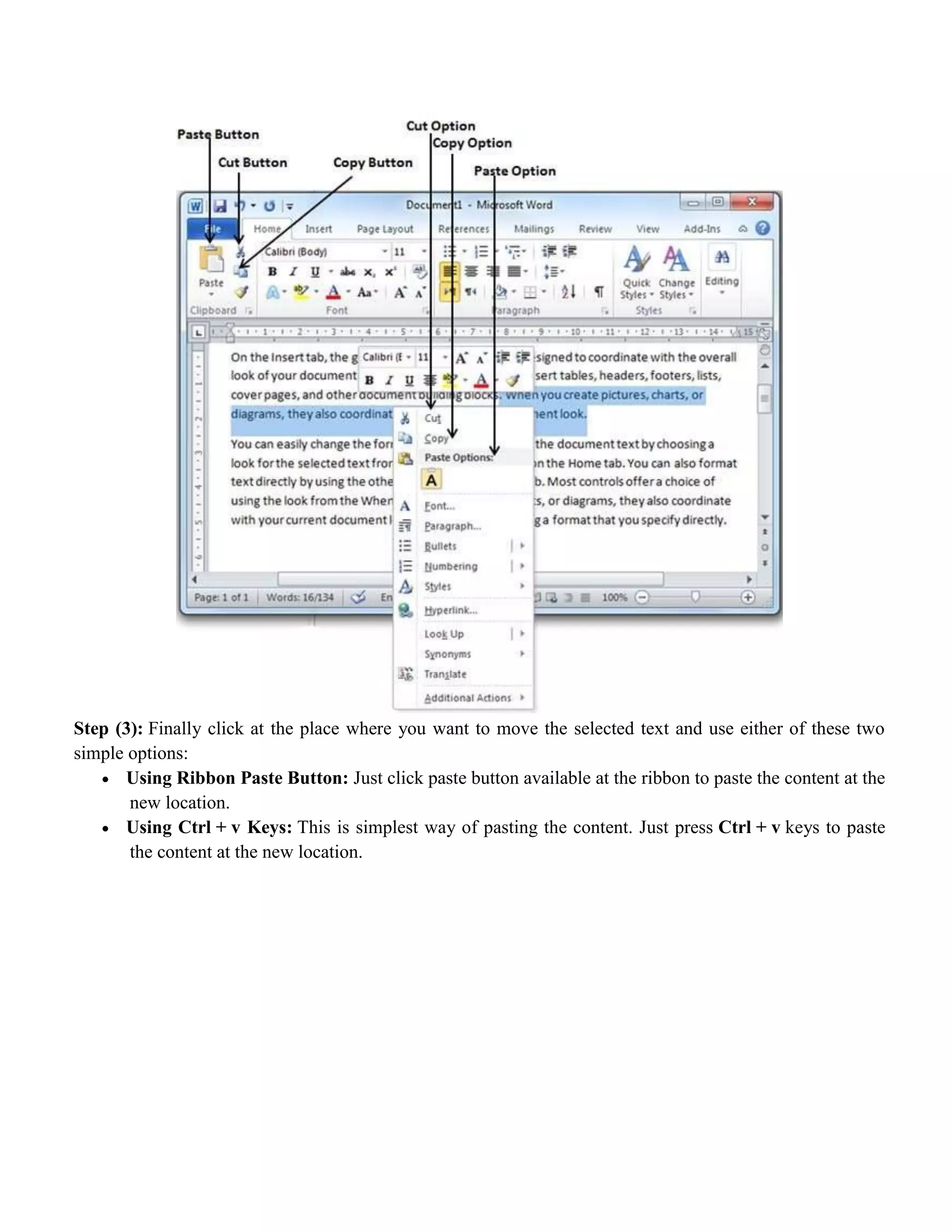 Step (3): Finally click at the place where you want to move the selected text and use either of these two
simple options:
 Using Ribbon Paste Button: Just click paste button available at the ribbon to paste the content at the
new location.
 Using Ctrl + v Keys: This is simplest way of pasting the content. Just press Ctrl + v keys to paste
the content at the new location.
 