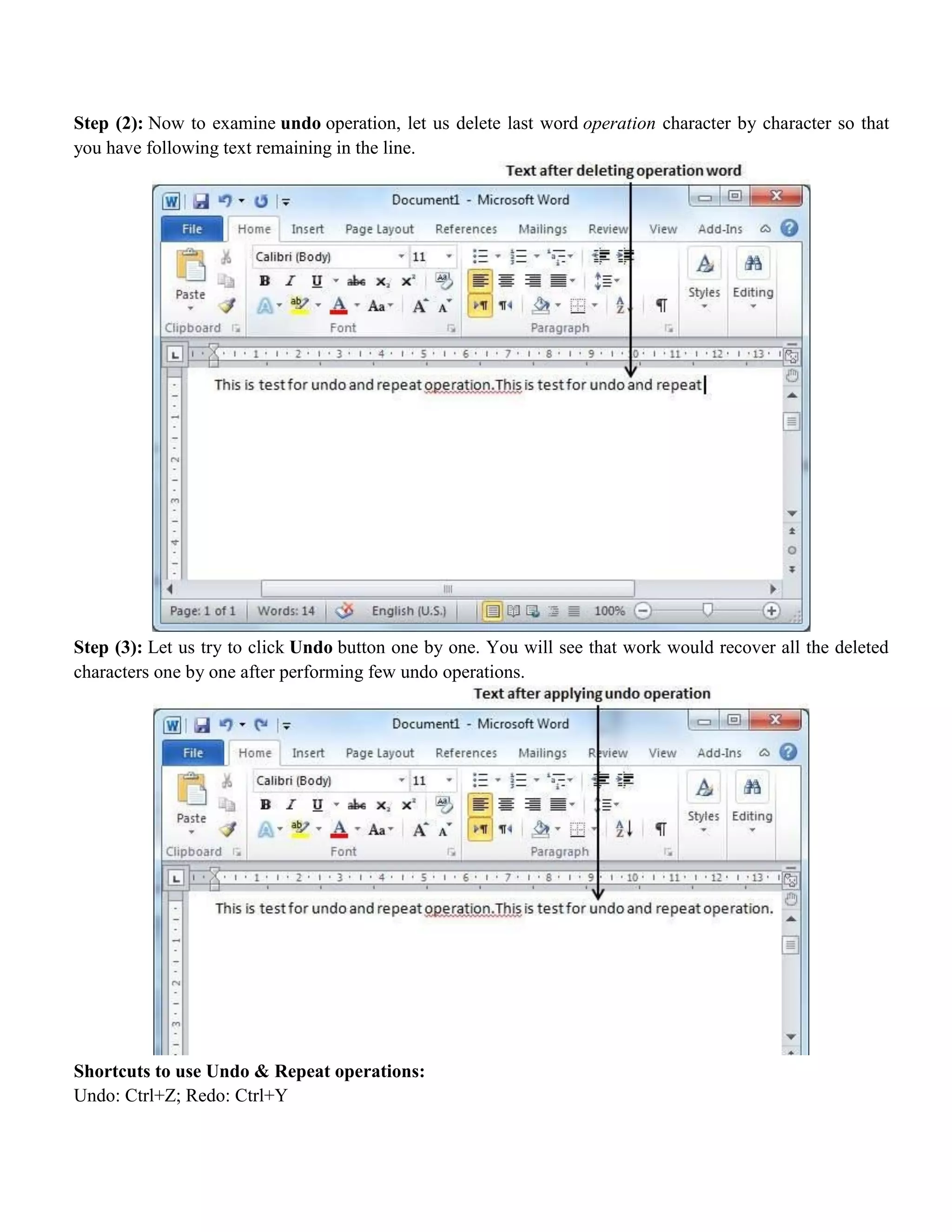 Step (2): Now to examine undo operation, let us delete last word operation character by character so that
you have following text remaining in the line.
Step (3): Let us try to click Undo button one by one. You will see that work would recover all the deleted
characters one by one after performing few undo operations.
Shortcuts to use Undo & Repeat operations:
Undo: Ctrl+Z; Redo: Ctrl+Y
 