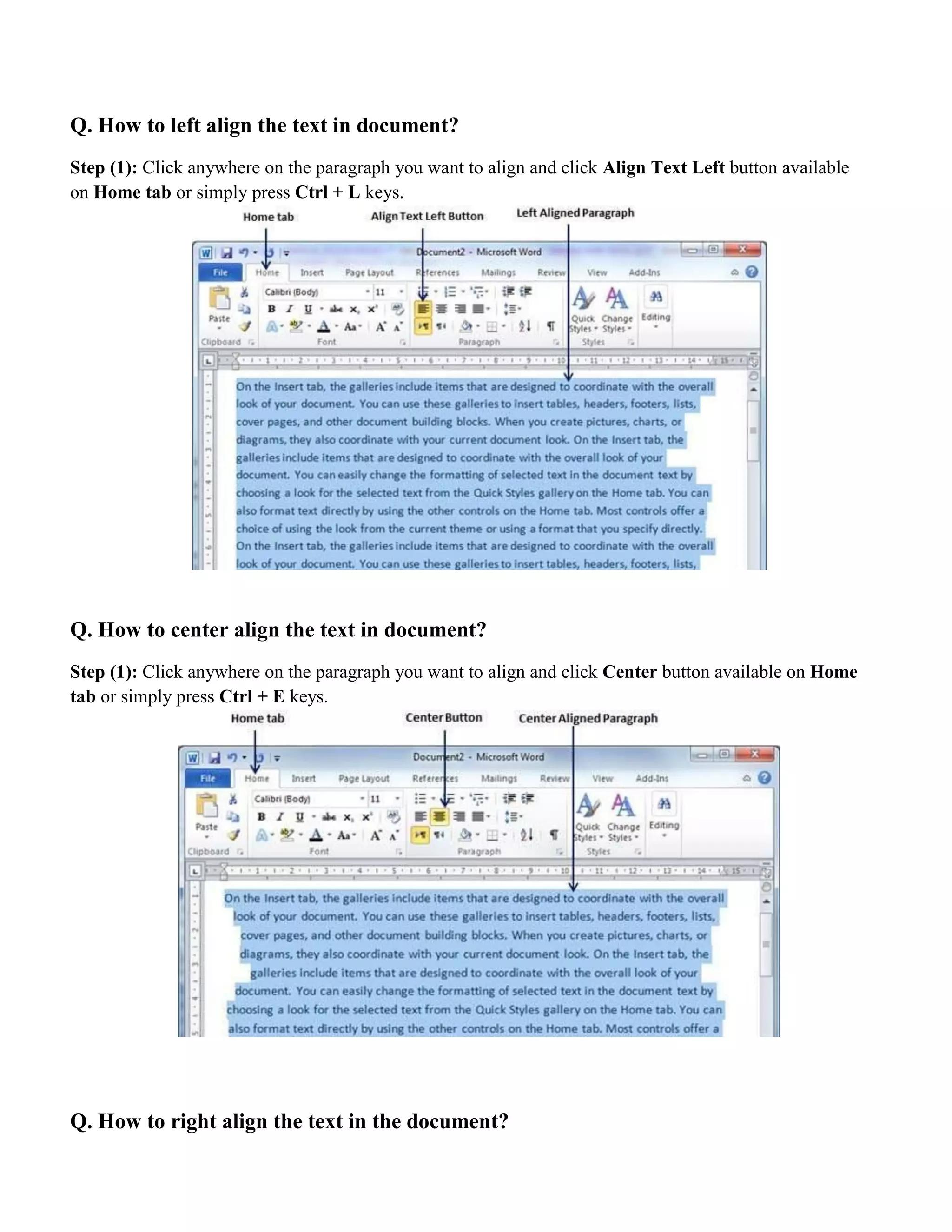 Q. How to left align the text in document?
Step (1): Click anywhere on the paragraph you want to align and click Align Text Left button available
on Home tab or simply press Ctrl + L keys.
Q. How to center align the text in document?
Step (1): Click anywhere on the paragraph you want to align and click Center button available on Home
tab or simply press Ctrl + E keys.
Q. How to right align the text in the document?
 