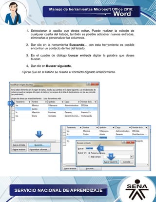 1. Seleccionar la casilla que desea editar. Puede realizar la edición de cualquier casilla del listado, también es posible adicionar nuevas entradas, eliminarlas o personalizar las columnas. 
2. Dar clic en la herramienta Buscando… con esta herramienta es posible encontrar un contacto dentro del listado. 
3. En el cuadro de diálogo buscar entrada digitar la palabra que desea buscar. 
4. Dar clic en Buscar siguiente. 
Fijarse que en el listado se resalte el contacto digitado anteriormente. 
 