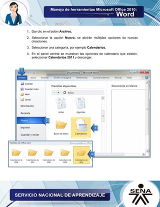 1. Dar clic en el botón Archivo. 
2. Seleccionar la opción Nuevo, se abrirán múltiples opciones de nuevas creaciones. 
3. Seleccionar una categoría, por ejemplo Calendarios. 
4. En el panel central se muestran las opciones de calendario que existen, seleccionar Calendarios 2011 y descargar. 
 