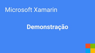 Microsoft Xamarin
Demonstração
 
