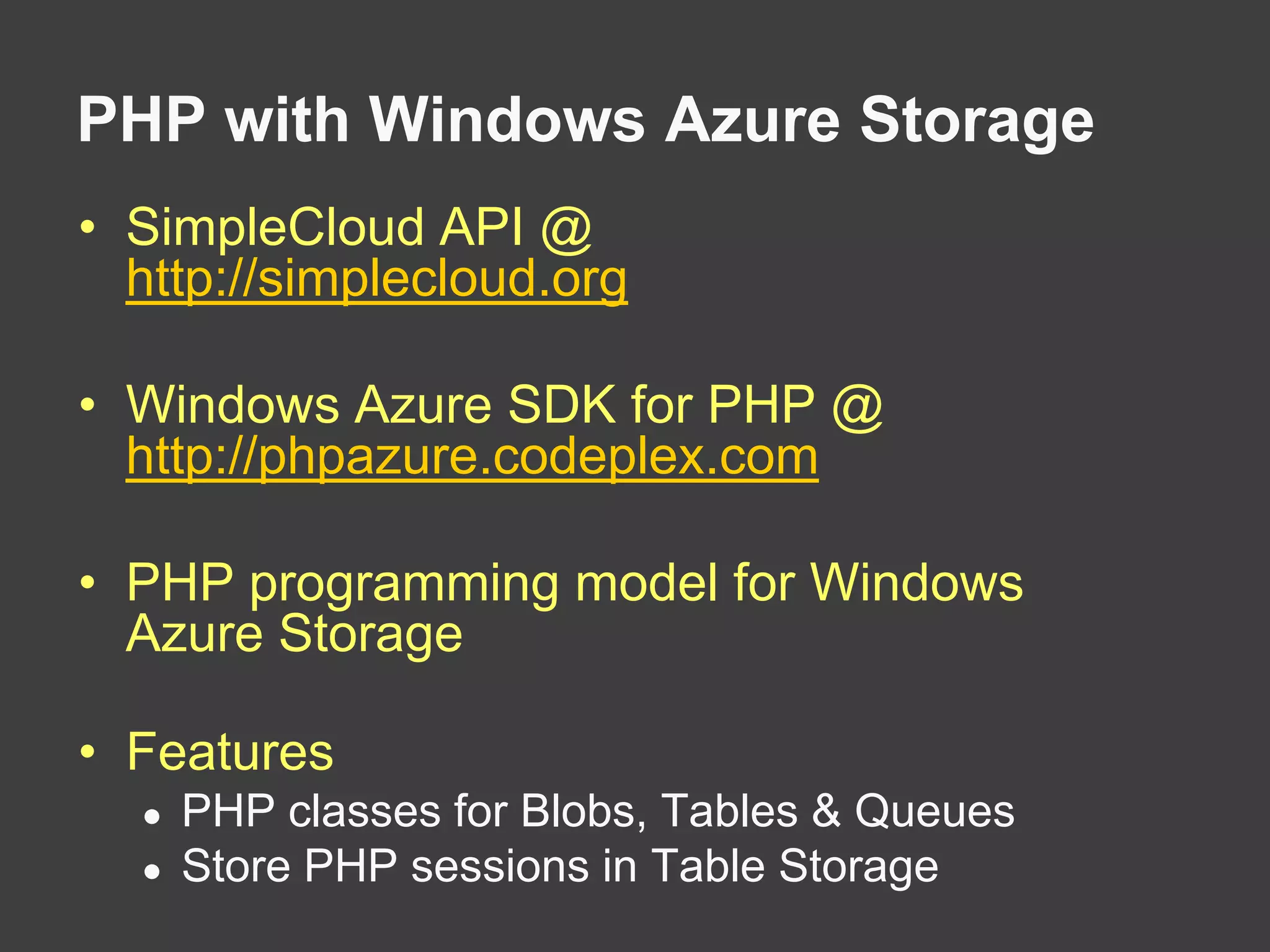 PHP with Windows Azure StorageSimpleCloud API @ http://simplecloud.orgWindows Azure SDK for PHP @ http://phpazure.codeplex.comPHP programming model for Windows Azure StorageFeatures PHP classes for Blobs, Tables & QueuesStore PHP sessions in Table Storage