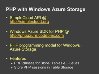PHP with Windows Azure StorageSimpleCloud API @ http://simplecloud.orgWindows Azure SDK for PHP @ http://phpazure.codeplex.comPHP programming model for Windows Azure StorageFeatures PHP classes for Blobs, Tables & QueuesStore PHP sessions in Table Storage