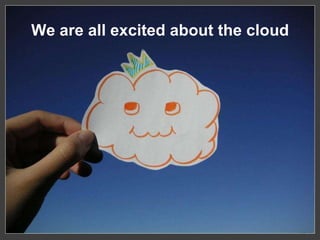 We are all excited about the cloud
