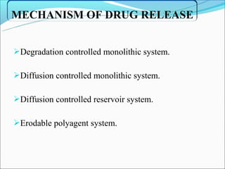 MECHANISM OF DRUG RELEASE


Degradation controlled monolithic system.

Diffusion controlled monolithic system.

Diffusion controlled reservoir system.

Erodable polyagent system.
 