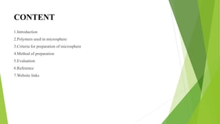 CONTENT
1.Introduction
2.Polymers used in microsphere
3.Criteria for preparation of microsphere
4.Method of preparation
5.Evaluation
6.Reference
7.Website links
 