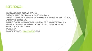 REFERENCE:-
VYAS AND KHAR PAGE NO 417-436
REVIEW ARTICLE BY KADAM N.R AND SUVARNA V
ARTICLE FROM IOSR JOURNAL OF PHARMACY (IOSRPHR) BY RAMTEKE K.H,
JADHAV V.B, DHOLE S.N.
ARTICLE FROM INTERNATIONAL JOURNAL OF PHARMACEUTICAL AND
CHEMICAL SCIENCES BY VIKRANT K. NIKAM, VR. GUDSOORKAR, SN.
HIREMATH, R.T. DOLAS AND
VA. KASHID
IMAGE SOURCE:- WWW.GOOGLE.COM
 