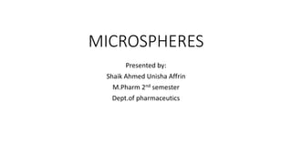 MICROSPHERES
Presented by:
Shaik Ahmed Unisha Affrin
M.Pharm 2nd semester
Dept.of pharmaceutics
 