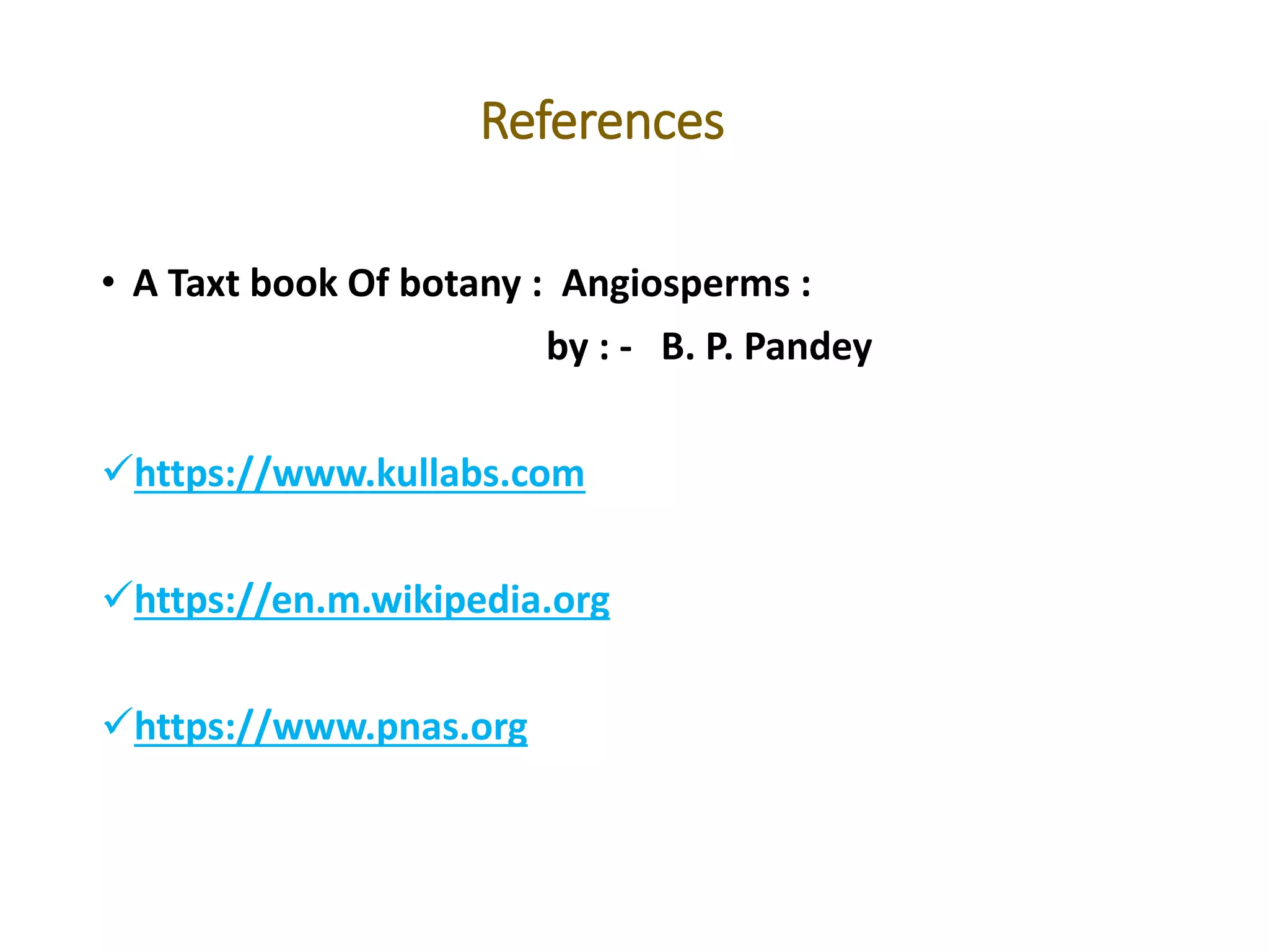 References
• A Taxt book Of botany : Angiosperms :
by : - B. P. Pandey
https://www.kullabs.com
https://en.m.wikipedia.org
https://www.pnas.org
 