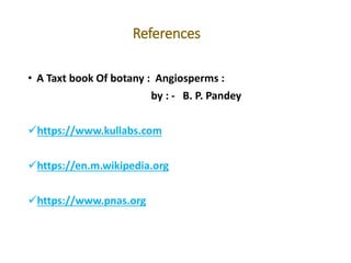 References
• A Taxt book Of botany : Angiosperms :
by : - B. P. Pandey
https://www.kullabs.com
https://en.m.wikipedia.org
https://www.pnas.org
 