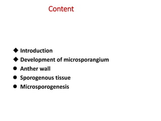  Introduction
 Development of microsporangium
 Anther wall
 Sporogenous tissue
 Microsporogenesis
Content
 