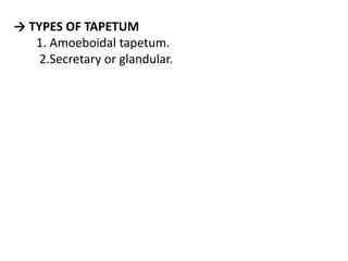 → TYPES OF TAPETUM
1. Amoeboidal tapetum.
2.Secretary or glandular.
 