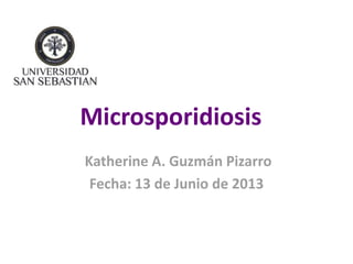 Microsporidiosis
Katherine A. Guzmán Pizarro
Fecha: 13 de Junio de 2013
 