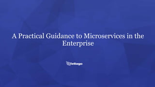 A Practical Guidance to Microservices in the
Enterprise
 