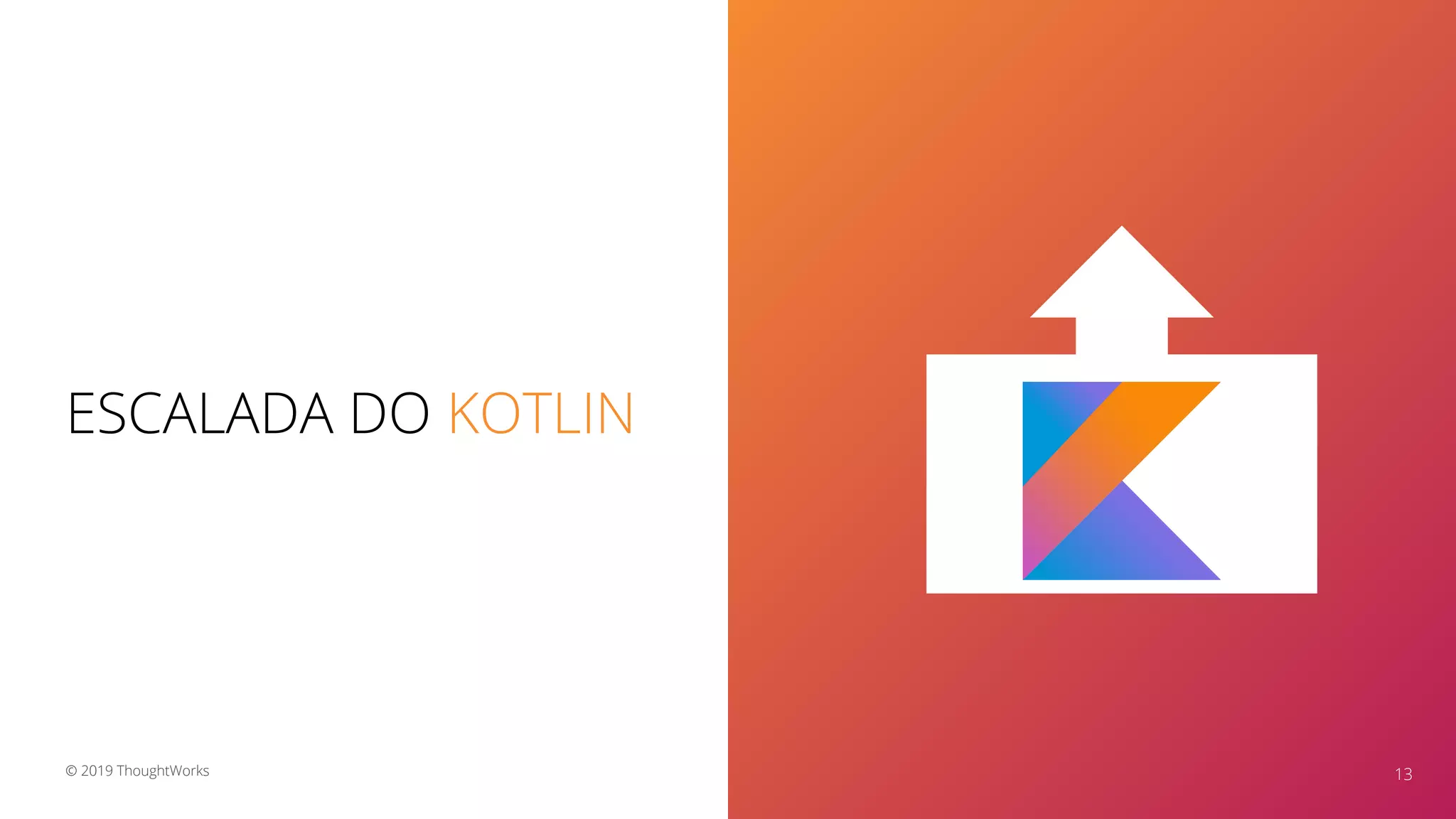 ESCALADA DO KOTLIN
13© 2019 ThoughtWorks
 