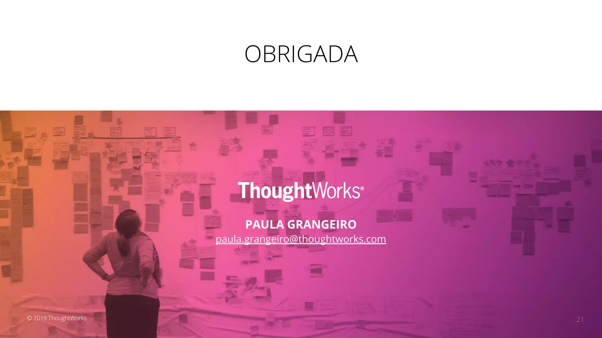 OBRIGADA
PAULA GRANGEIRO
paula.grangeiro@thoughtworks.com
21© 2019 ThoughtWorks
 