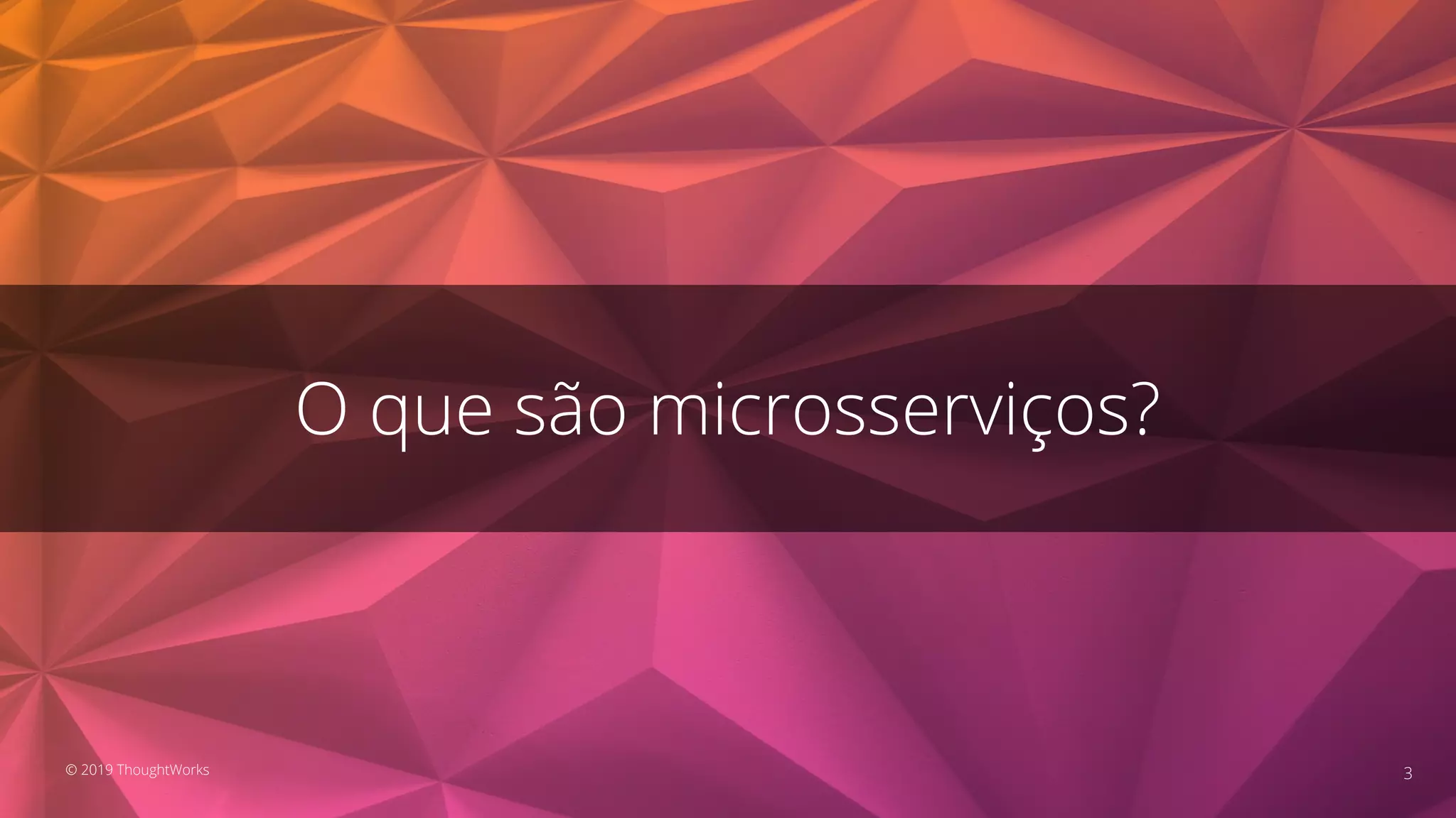 O que são microsserviços?
3© 2019 ThoughtWorks
 